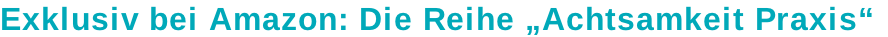 Exklusiv bei Amazon: Die Reihe „Achtsamkeit Praxis“